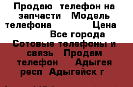 Продаю  телефон на запчасти › Модель телефона ­ Explay › Цена ­ 1 700 - Все города Сотовые телефоны и связь » Продам телефон   . Адыгея респ.,Адыгейск г.